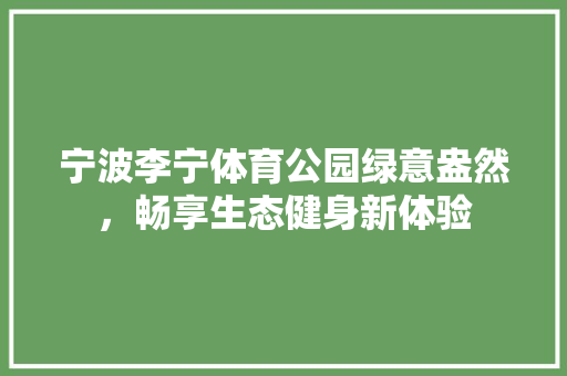 宁波李宁体育公园绿意盎然，畅享生态健身新体验