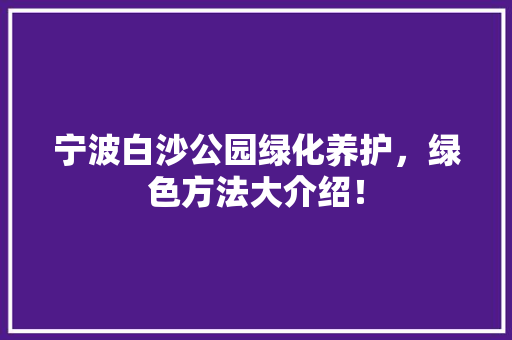 宁波白沙公园绿化养护，绿色方法大介绍！