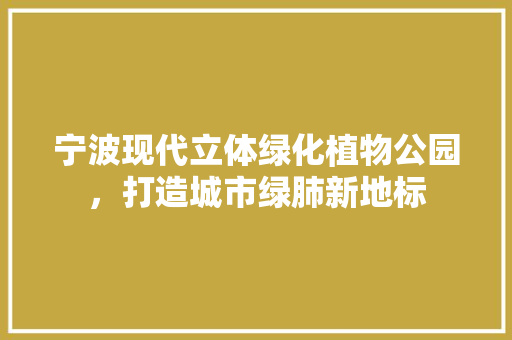 宁波现代立体绿化植物公园，打造城市绿肺新地标