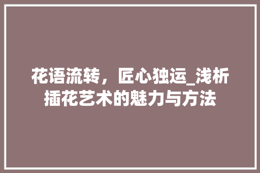 花语流转，匠心独运_浅析插花艺术的魅力与方法 水果育苗