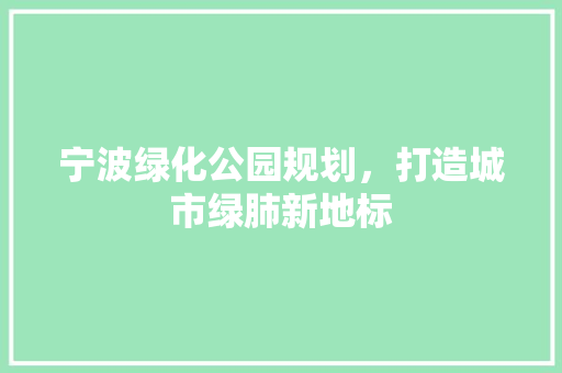 宁波绿化公园规划，打造城市绿肺新地标