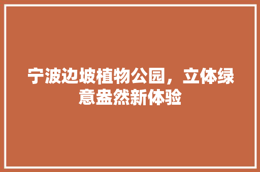 宁波边坡植物公园，立体绿意盎然新体验