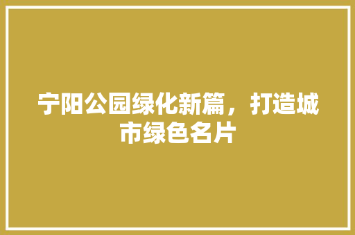 宁阳公园绿化新篇，打造城市绿色名片