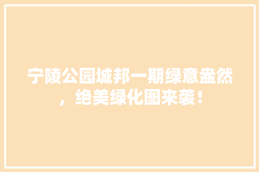 宁陵公园城邦一期绿意盎然，绝美绿化图来袭！