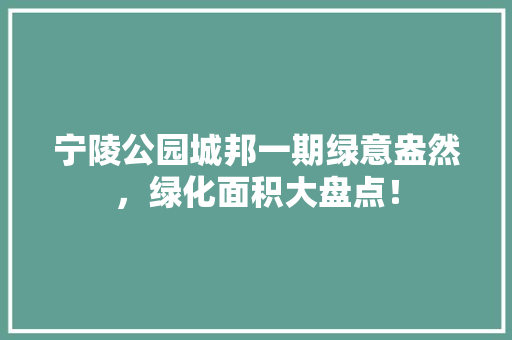 宁陵公园城邦一期绿意盎然，绿化面积大盘点！