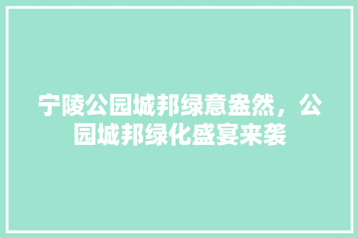 宁陵公园城邦绿意盎然，公园城邦绿化盛宴来袭