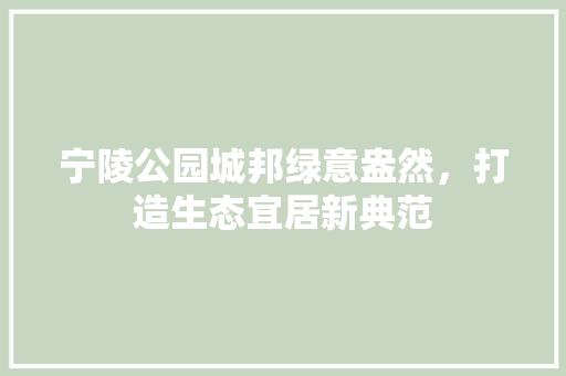 宁陵公园城邦绿意盎然，打造生态宜居新典范