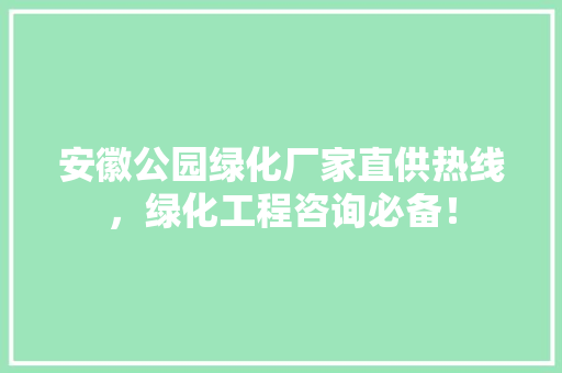安徽公园绿化厂家直供热线，绿化工程咨询必备！