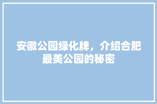 安徽公园绿化牌，介绍合肥最美公园的秘密