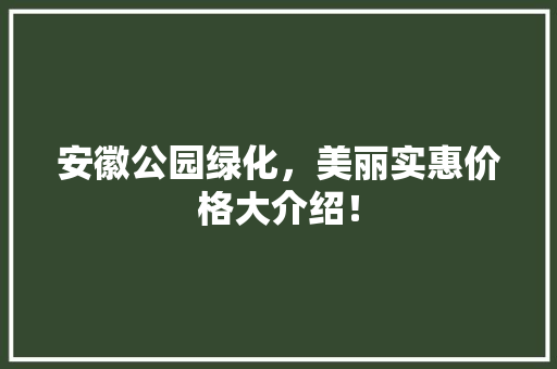 安徽公园绿化，美丽实惠价格大介绍！