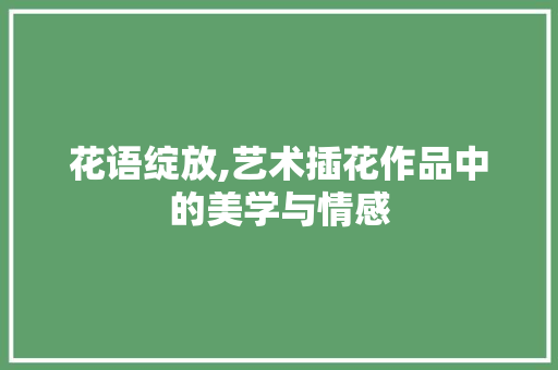 花语绽放,艺术插花作品中的美学与情感 育苗设备