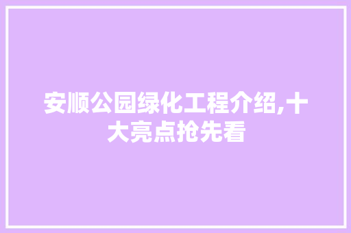 安顺公园绿化工程介绍,十大亮点抢先看