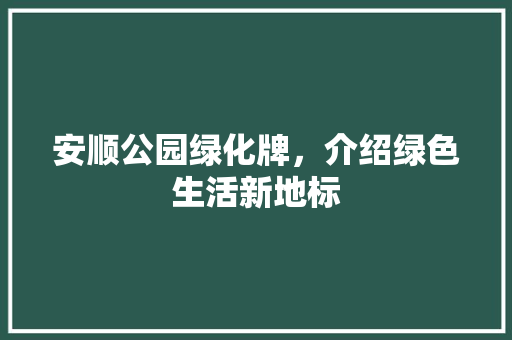 安顺公园绿化牌，介绍绿色生活新地标