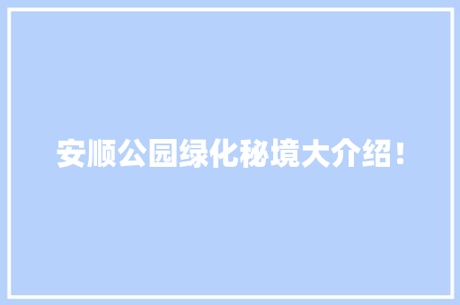 安顺公园绿化秘境大介绍！