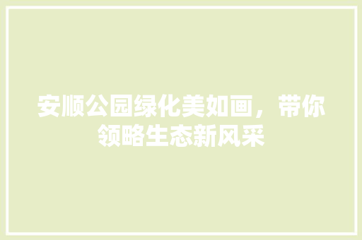 安顺公园绿化美如画，带你领略生态新风采