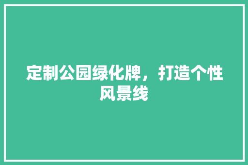 定制公园绿化牌，打造个性风景线