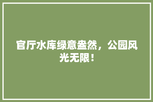 官厅水库绿意盎然，公园风光无限！ 温室育苗