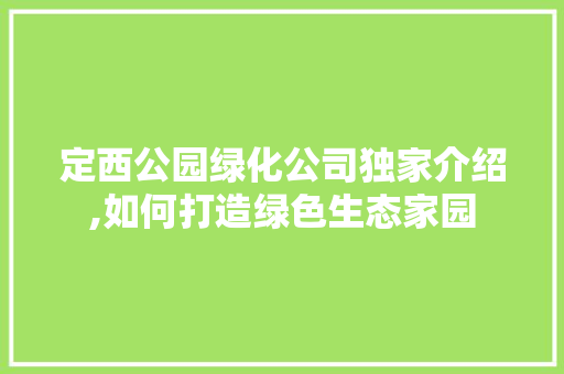 定西公园绿化公司独家介绍,如何打造绿色生态家园