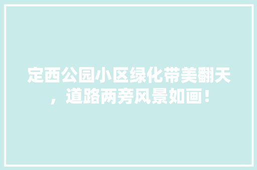 定西公园小区绿化带美翻天，道路两旁风景如画！