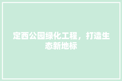 定西公园绿化工程，打造生态新地标