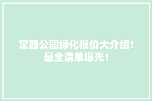 定西公园绿化报价大介绍！最全清单曝光！