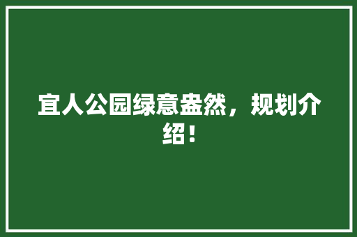 宜人公园绿意盎然，规划介绍！