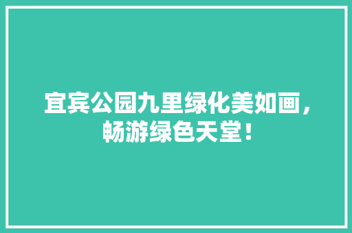 宜宾公园九里绿化美如画，畅游绿色天堂！