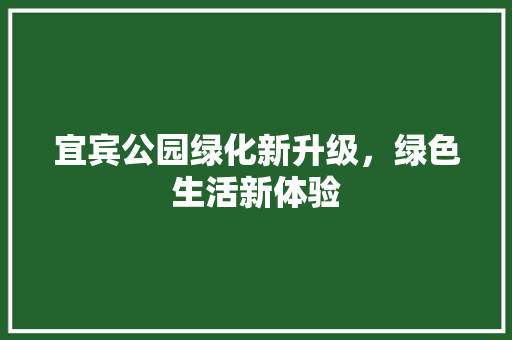 宜宾公园绿化新升级，绿色生活新体验