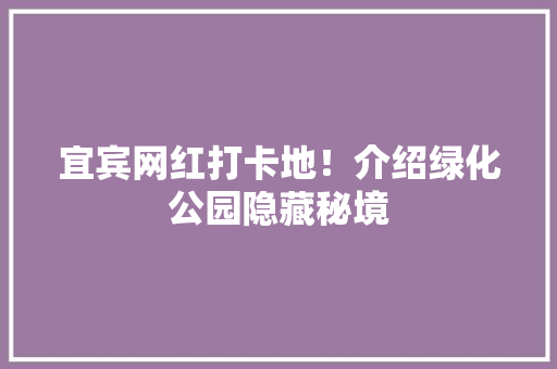 宜宾网红打卡地！介绍绿化公园隐藏秘境