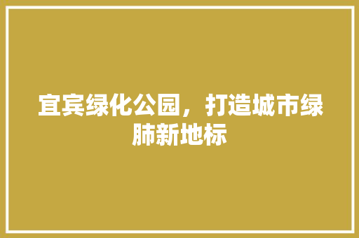 宜宾绿化公园，打造城市绿肺新地标