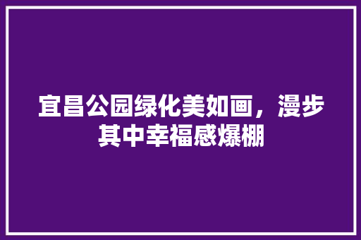 宜昌公园绿化美如画，漫步其中幸福感爆棚