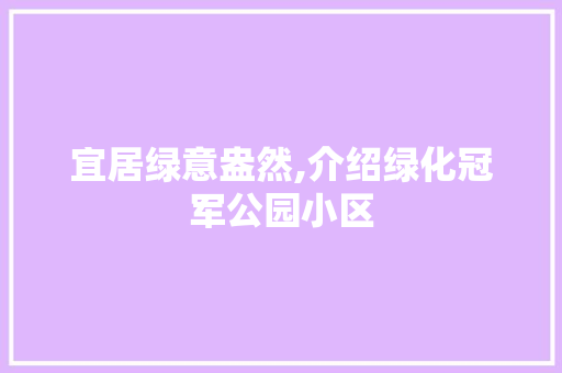 宜居绿意盎然,介绍绿化冠军公园小区