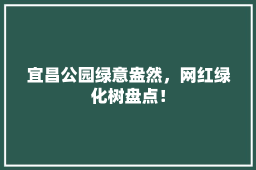 宜昌公园绿意盎然，网红绿化树盘点！