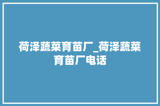 荷泽蔬菜育苗厂_荷泽蔬菜育苗厂电话