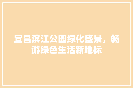 宜昌滨江公园绿化盛景，畅游绿色生活新地标