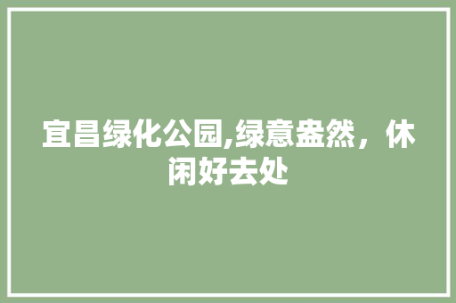 宜昌绿化公园,绿意盎然，休闲好去处