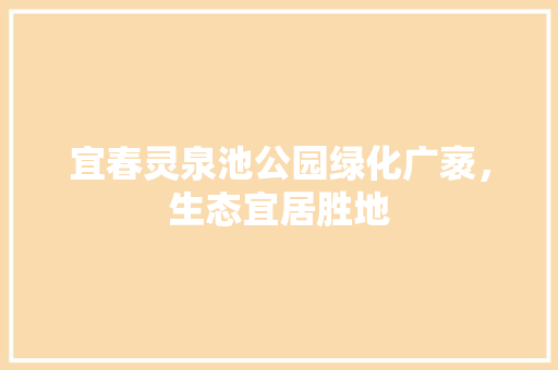 宜春灵泉池公园绿化广袤，生态宜居胜地
