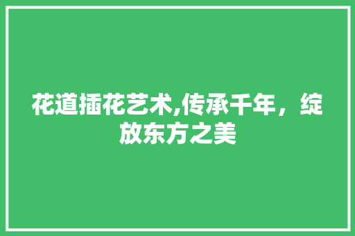 花道插花艺术,传承千年，绽放东方之美 花卉育苗