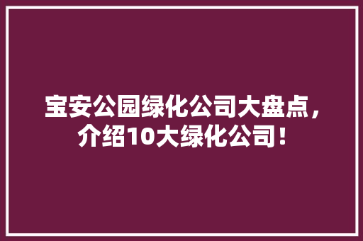 宝安公园绿化公司大盘点，介绍10大绿化公司！
