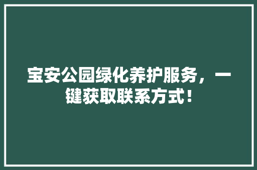 宝安公园绿化养护服务，一键获取联系方式！