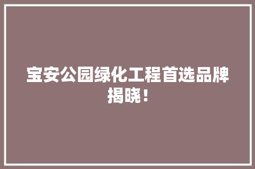 宝安公园绿化工程首选品牌揭晓！