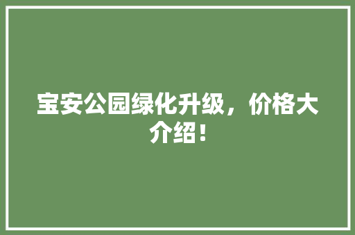 宝安公园绿化升级，价格大介绍！