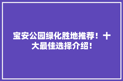 宝安公园绿化胜地推荐！十大最佳选择介绍！