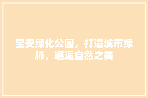 宝安绿化公园，打造城市绿肺，邂逅自然之美