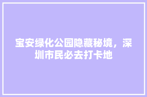 宝安绿化公园隐藏秘境，深圳市民必去打卡地
