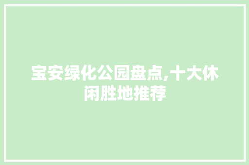 宝安绿化公园盘点,十大休闲胜地推荐