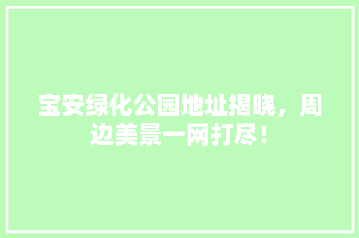 宝安绿化公园地址揭晓，周边美景一网打尽！