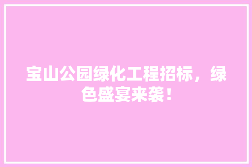 宝山公园绿化工程招标，绿色盛宴来袭！