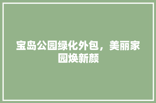 宝岛公园绿化外包，美丽家园焕新颜