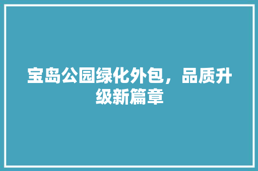 宝岛公园绿化外包，品质升级新篇章